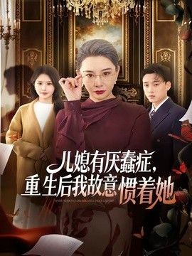 儿媳有厌蠢症，重生后我故意惯着她(全集)