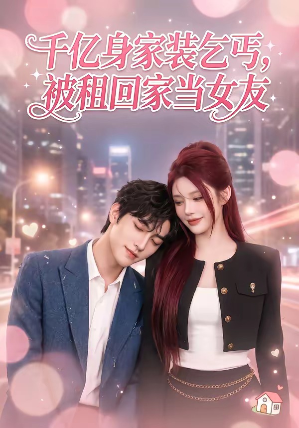 千亿身价装乞丐，被租回家当女友(全集)