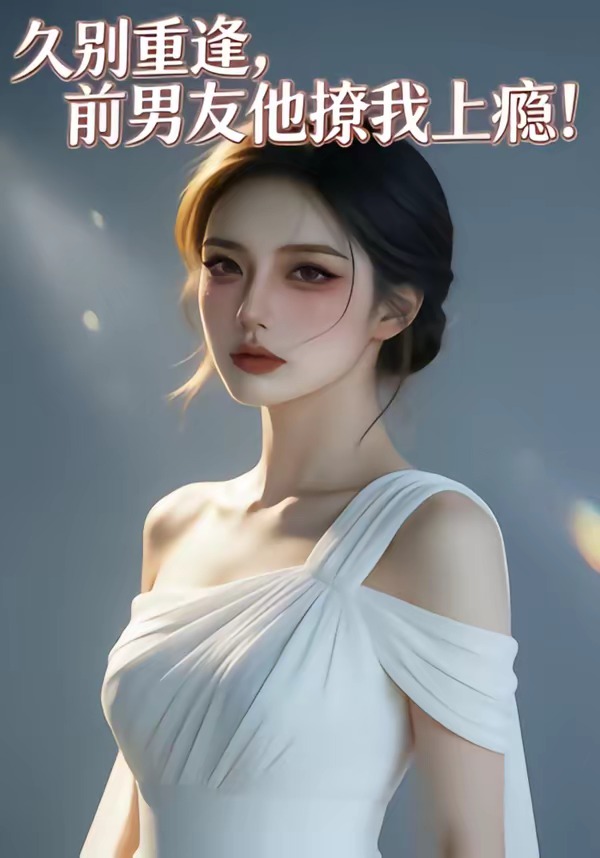 久别重逢，前男友他撩我上瘾！(全集)